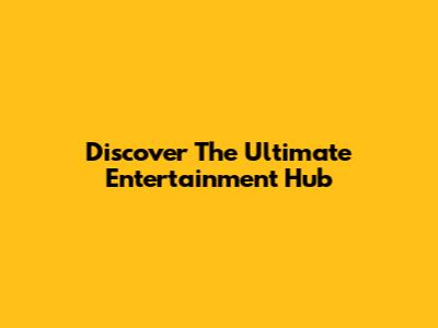 Discover The Ultimate Entertainment Hub