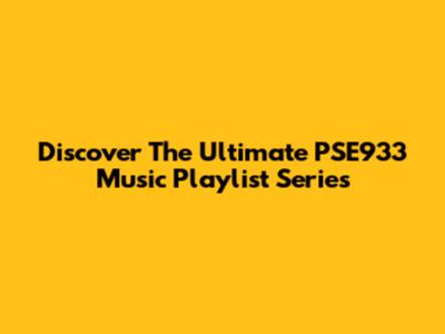 Discover The Ultimate PSE933 Music Playlist Series