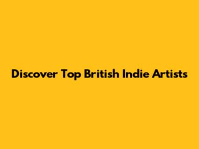 Discover Top British Indie Artists