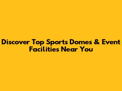 Discover Top Sports Domes & Event Facilities Near You