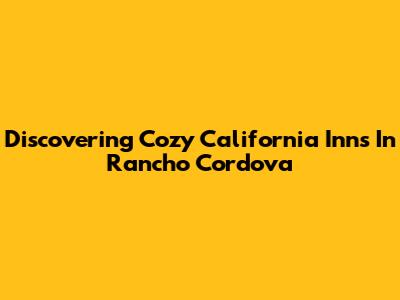 Discovering Cozy California Inns In Rancho Cordova