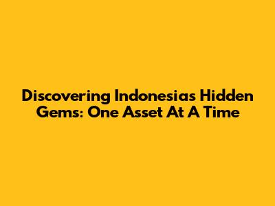 Discovering Indonesia's Hidden Gems: One Asset At A Time