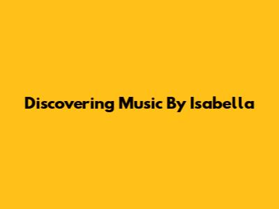 Discovering Music By Isabella