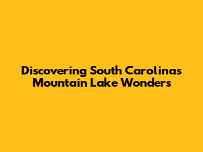 Discovering South Carolina's Mountain Lake Wonders