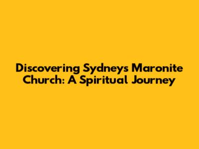 Discovering Sydney's Maronite Church: A Spiritual Journey