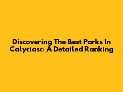 Discovering The Best Parks In Calyciasc: A Detailed Ranking