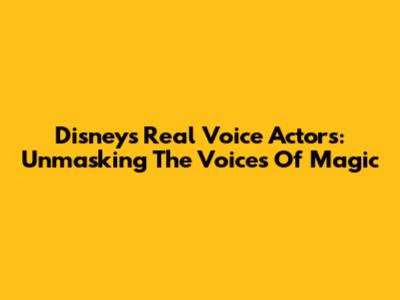 Disney's Real Voice Actors: Unmasking The Voices Of Magic