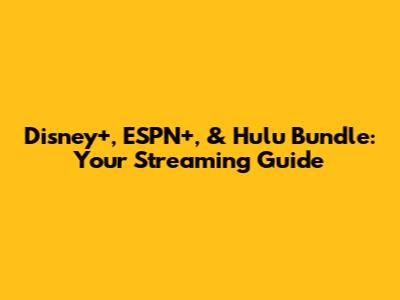 Disney+, ESPN+, & Hulu Bundle: Your Streaming Guide