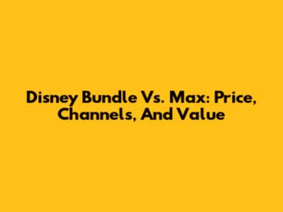 Disney Bundle Vs. Max: Price, Channels, And Value