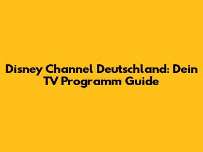 Disney Channel Deutschland: Dein TV Programm Guide