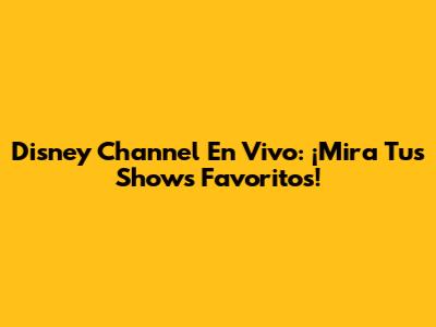 Disney Channel En Vivo: ¡Mira Tus Shows Favoritos!