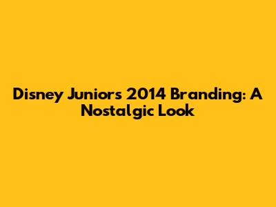 Disney Junior's 2014 Branding: A Nostalgic Look