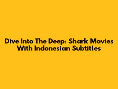 Dive Into The Deep: Shark Movies With Indonesian Subtitles