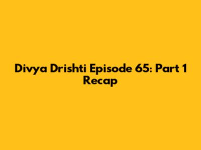 Divya Drishti Episode 65: Part 1 Recap