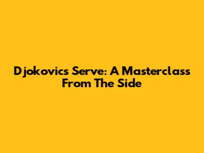 Djokovic's Serve: A Masterclass From The Side