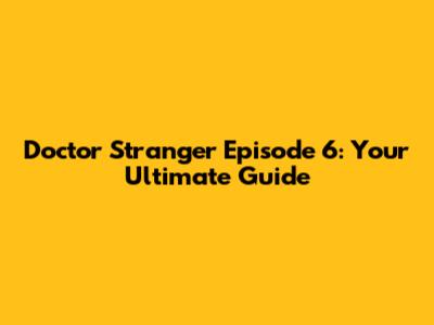 Doctor Stranger Episode 6: Your Ultimate Guide