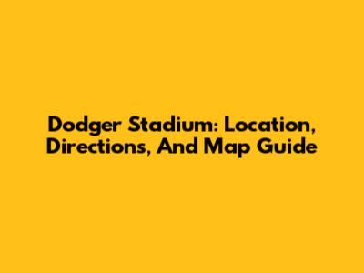 Dodger Stadium: Location, Directions, And Map Guide