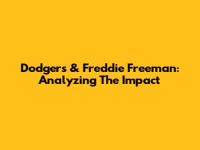 Dodgers & Freddie Freeman: Analyzing The Impact