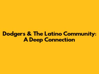 Dodgers & The Latino Community: A Deep Connection