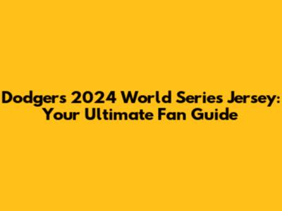 Dodgers 2024 World Series Jersey: Your Ultimate Fan Guide