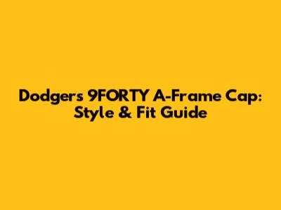 Dodgers 9FORTY A-Frame Cap: Style & Fit Guide