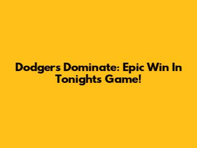 Dodgers Dominate: Epic Win In Tonight's Game!