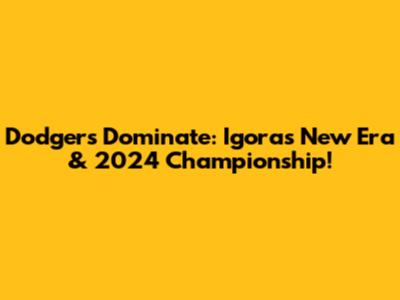 Dodgers Dominate: Igora's New Era & 2024 Championship!
