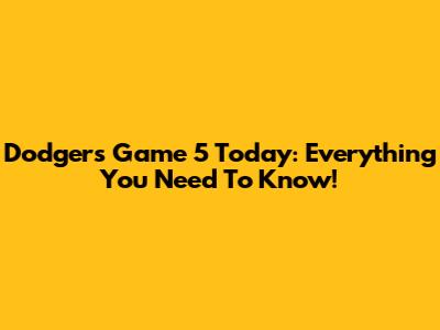 Dodgers Game 5 Today: Everything You Need To Know!