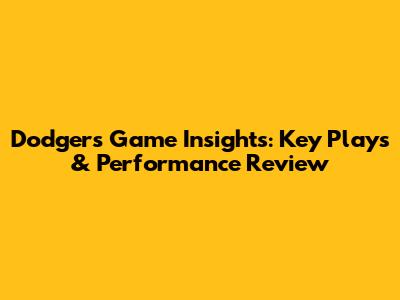 Dodgers Game Insights: Key Plays & Performance Review