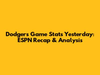 Dodgers Game Stats Yesterday: ESPN Recap & Analysis