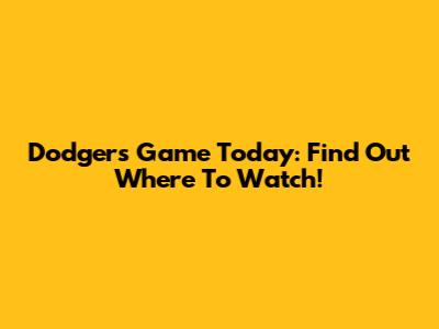 Dodgers Game Today: Find Out Where To Watch!