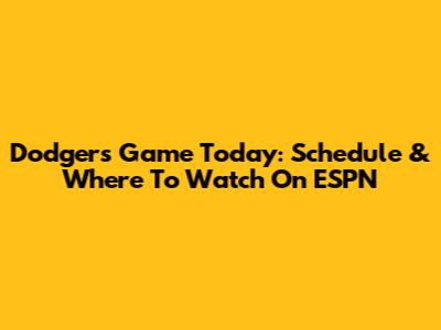 Dodgers Game Today: Schedule & Where To Watch On ESPN