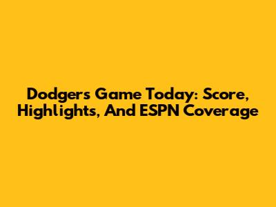 Dodgers Game Today: Score, Highlights, And ESPN Coverage