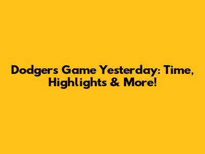 Dodgers Game Yesterday: Time, Highlights & More!