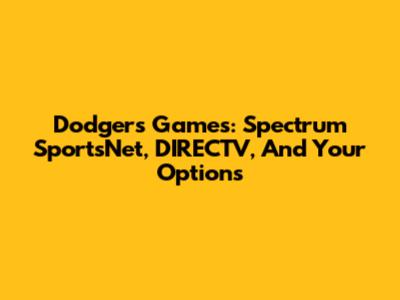 Dodgers Games: Spectrum SportsNet, DIRECTV, And Your Options