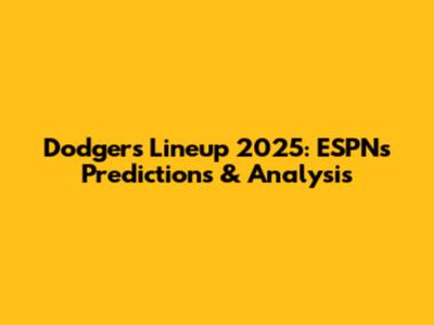 Dodgers Lineup 2025: ESPN's Predictions & Analysis