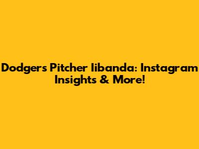 Dodgers Pitcher Iibanda: Instagram Insights & More!