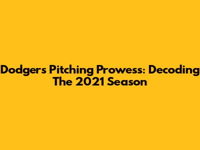 Dodgers Pitching Prowess: Decoding The 2021 Season