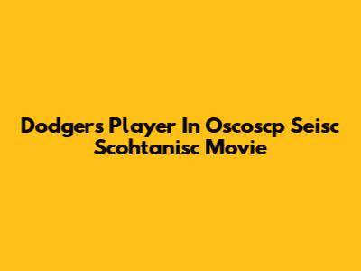 Dodgers Player In Oscoscp Seisc Scohtanisc Movie