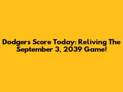 Dodgers Score Today: Reliving The September 3, 2039 Game!