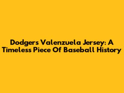 Dodgers Valenzuela Jersey: A Timeless Piece Of Baseball History