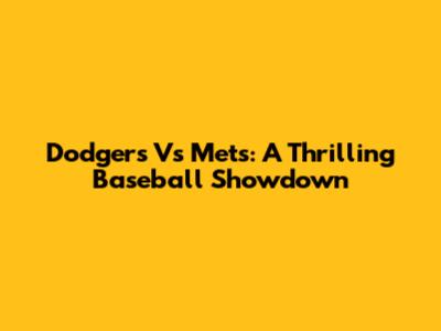 Dodgers Vs Mets: A Thrilling Baseball Showdown