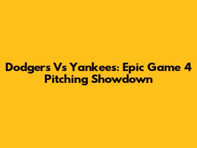 Dodgers Vs Yankees: Epic Game 4 Pitching Showdown