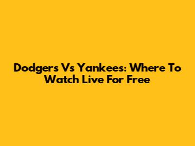 Dodgers Vs Yankees: Where To Watch Live For Free
