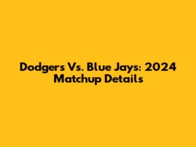 Dodgers Vs. Blue Jays: 2024 Matchup Details