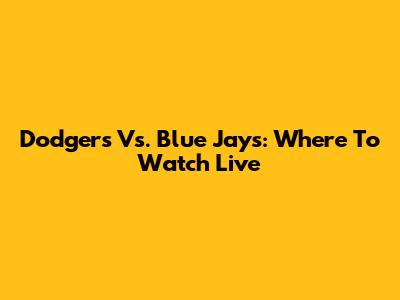 Dodgers Vs. Blue Jays: Where To Watch Live