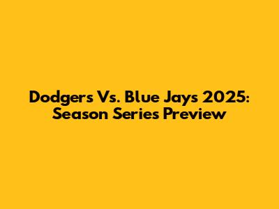 Dodgers Vs. Blue Jays 2025: Season Series Preview