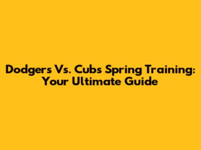 Dodgers Vs. Cubs Spring Training: Your Ultimate Guide