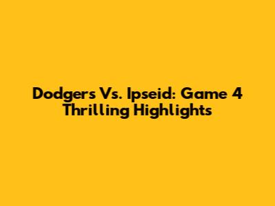 Dodgers Vs. Ipseid: Game 4 Thrilling Highlights