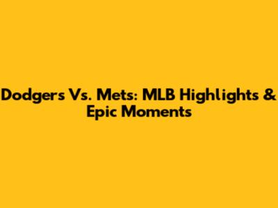 Dodgers Vs. Mets: MLB Highlights & Epic Moments